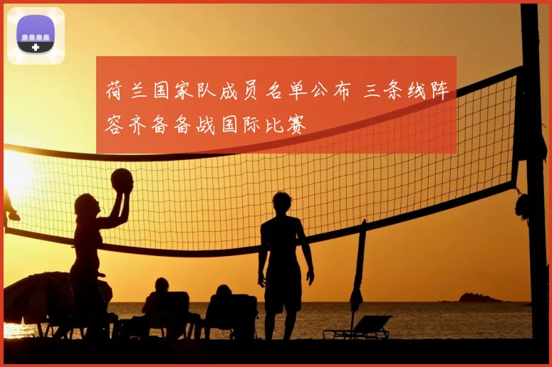荷兰国家队成员名单公布 三条线阵容齐备备战国际比赛