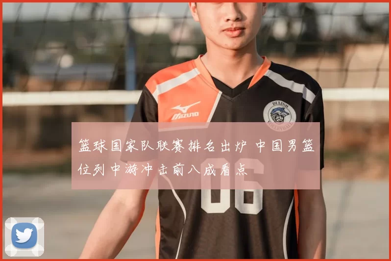 篮球国家队联赛排名出炉 中国男篮位列中游冲击前八成看点