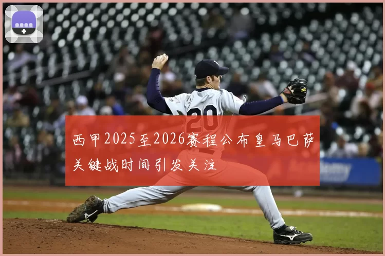 西甲2025至2026赛程公布皇马巴萨关键战时间引发关注