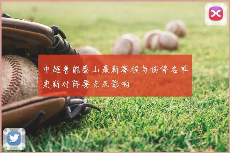 中超鲁能泰山最新赛程与伤停名单更新对阵要点及影响