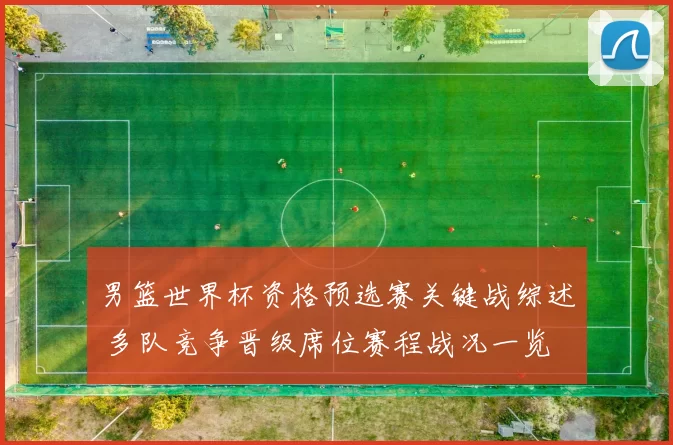 男篮世界杯资格预选赛关键战综述 多队竞争晋级席位赛程战况一览