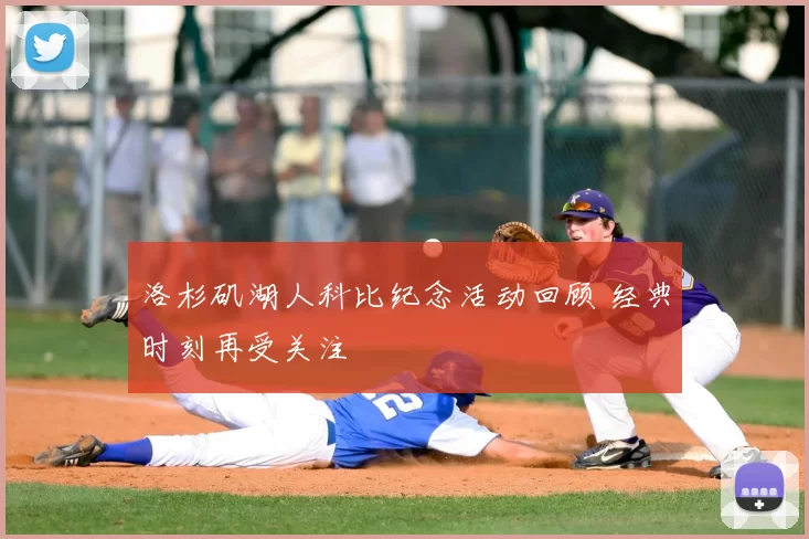 洛杉矶湖人科比纪念活动回顾 经典时刻再受关注