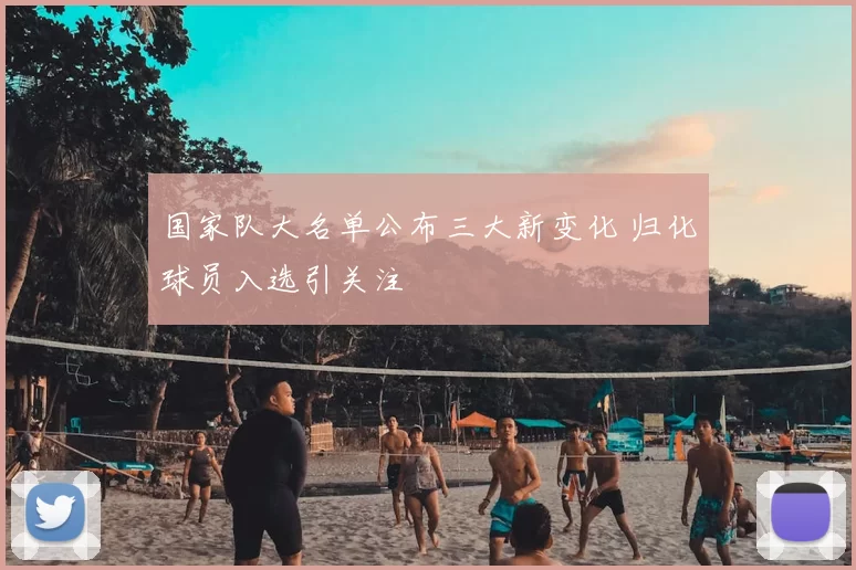 国家队大名单公布三大新变化 归化球员入选引关注