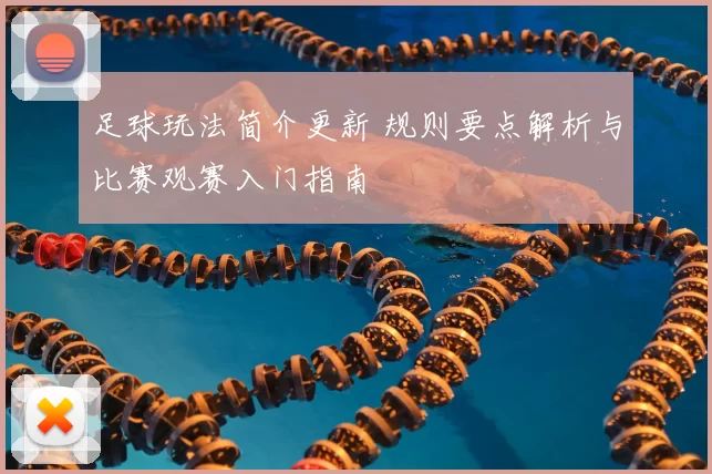 足球玩法简介更新 规则要点解析与比赛观赛入门指南