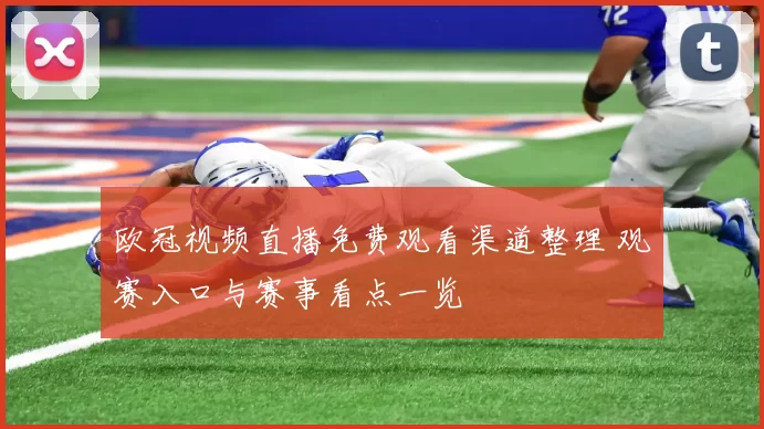 欧冠视频直播免费观看渠道整理 观赛入口与赛事看点一览