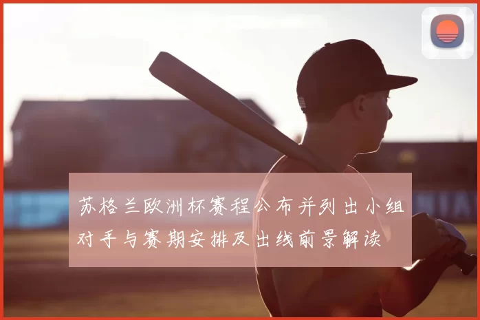 苏格兰欧洲杯赛程公布并列出小组对手与赛期安排及出线前景解读