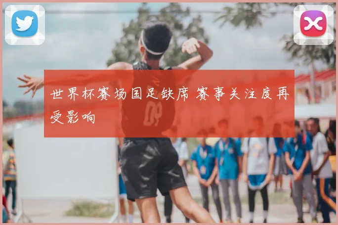 世界杯赛场国足缺席 赛事关注度再受影响