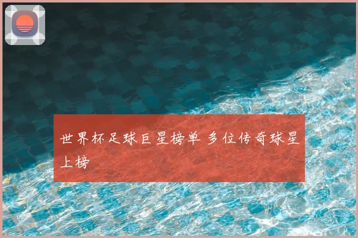世界杯足球巨星榜单 多位传奇球星上榜