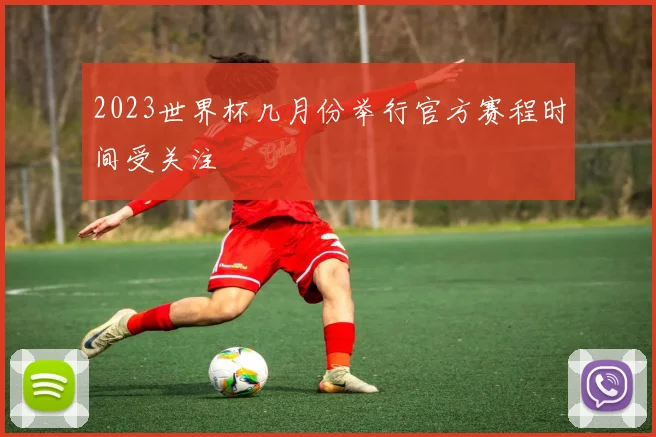 2023世界杯几月份举行官方赛程时间受关注
