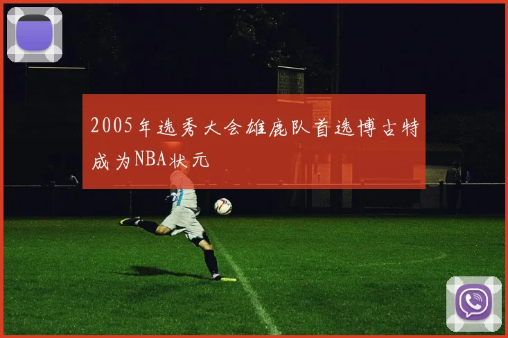2005年选秀大会雄鹿队首选博古特成为NBA状元