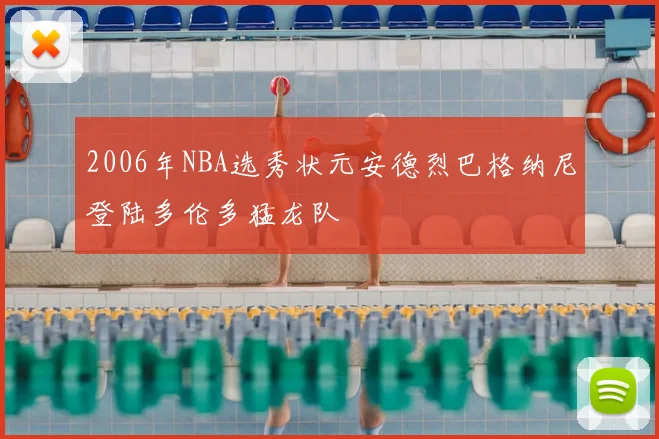 2006年NBA选秀状元安德烈巴格纳尼登陆多伦多猛龙队