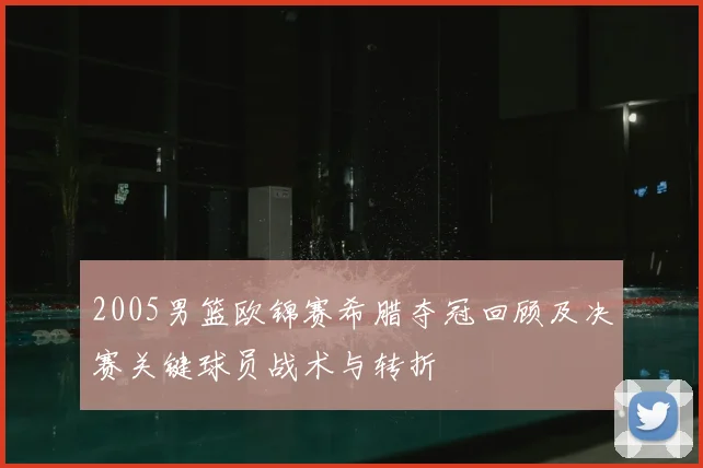 2005男篮欧锦赛希腊夺冠回顾及决赛关键球员战术与转折