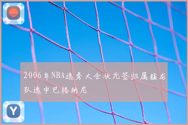 2006年NBA选秀大会状元签归属猛龙队选中巴格纳尼