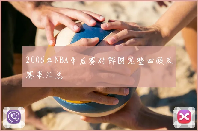 2006年NBA季后赛对阵图完整回顾及赛果汇总