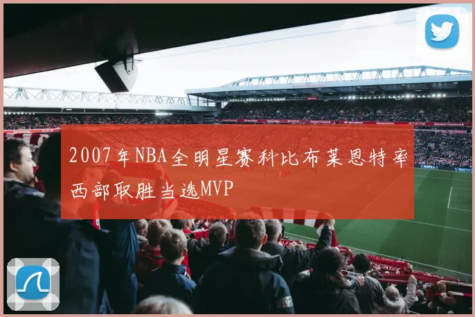 2007年NBA全明星赛科比布莱恩特率西部取胜当选MVP